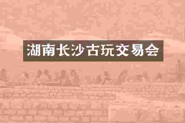 湖南长沙古玩交易会