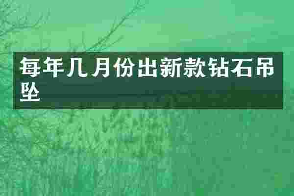 每年几月份出新款钻石吊坠