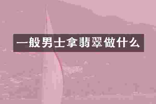 一般男士拿翡翠做什么