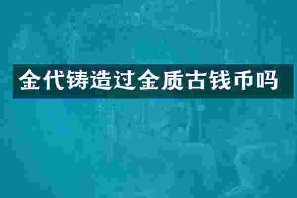 金代铸造过金质古钱币吗