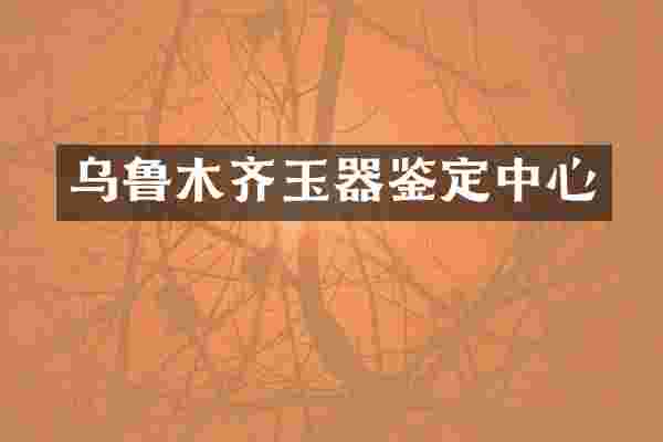 乌鲁木齐玉器鉴定中心