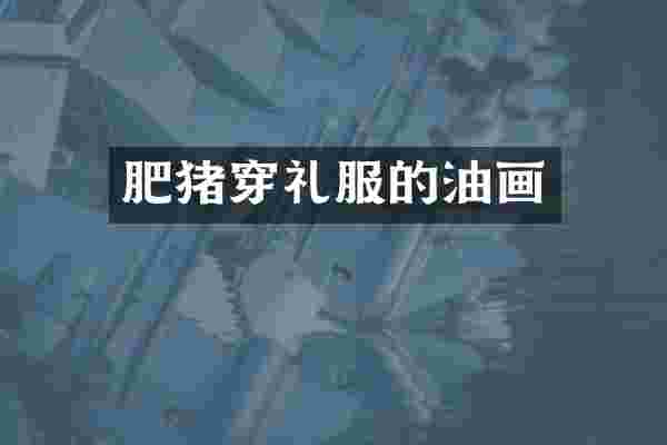 肥猪穿礼服的油画