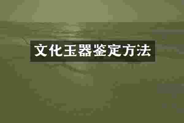 文化玉器鉴定方法