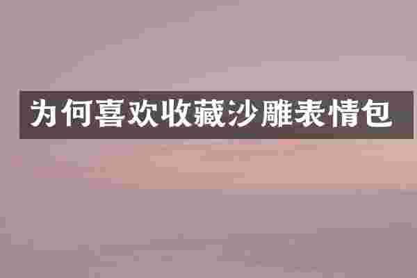 为何喜欢收藏沙雕表情包