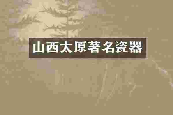 山西太原著名瓷器