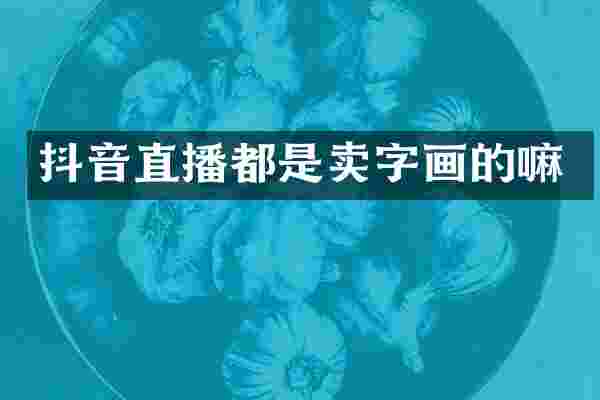 抖音直播都是卖字画的嘛