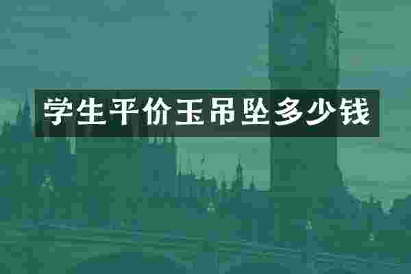 学生平价玉吊坠多少钱