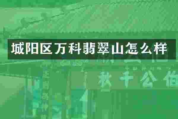 城阳区万科翡翠山怎么样