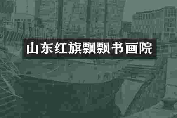山东红旗飘飘书画院