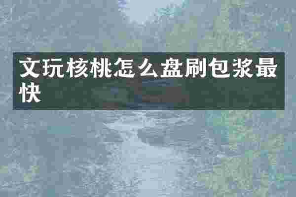 文玩核桃怎么盘刷包浆最快