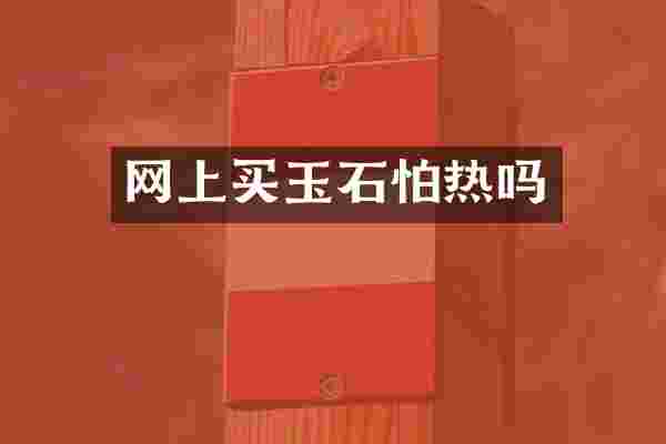 网上买玉石怕热吗