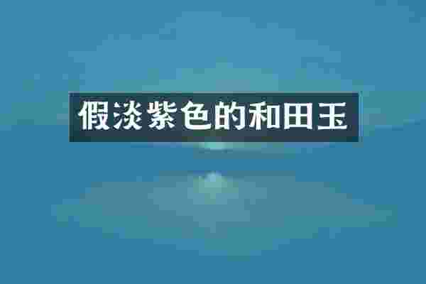 假淡紫色的和田玉
