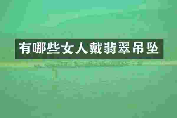 有哪些女人戴翡翠吊坠