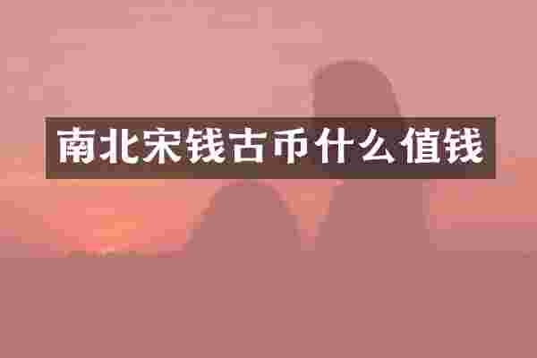 南北宋钱古币什么值钱