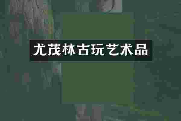 尤茂林古玩艺术品