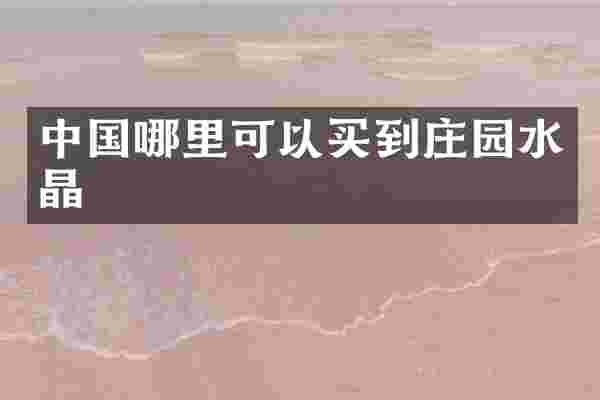 中国哪里可以买到庄园水晶