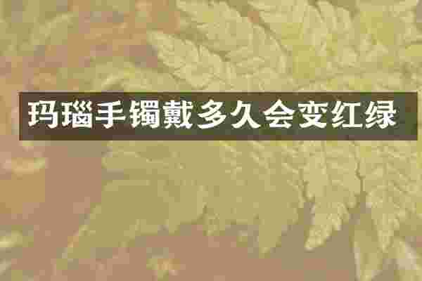 玛瑙手镯戴多久会变红绿