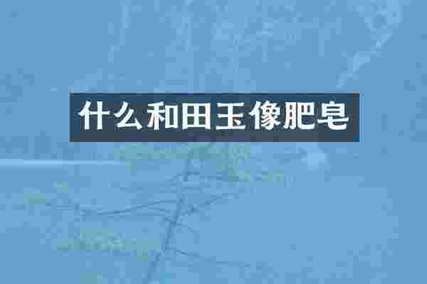 什么和田玉像肥皂