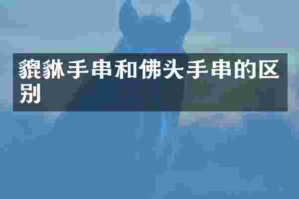 貔貅手串和佛头手串的区别