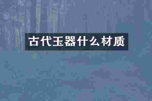 古代玉器什么材质