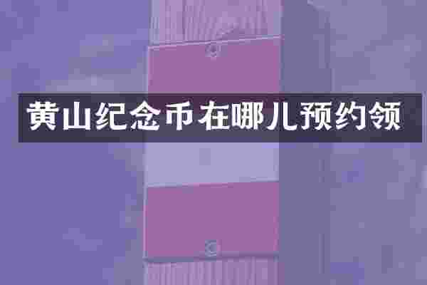 黄山纪念币在哪儿预约领