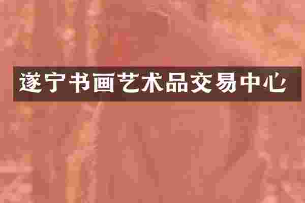遂宁书画艺术品交易中心