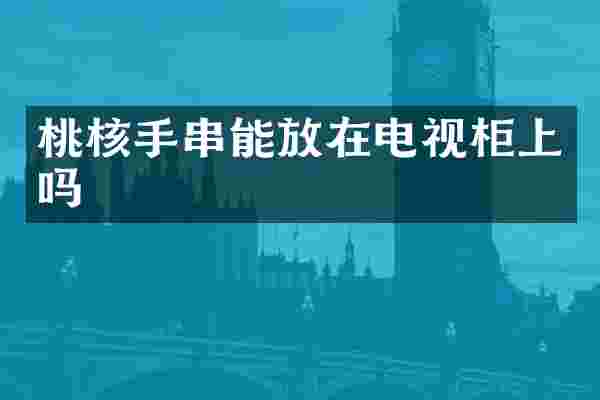 桃核手串能放在电视柜上吗