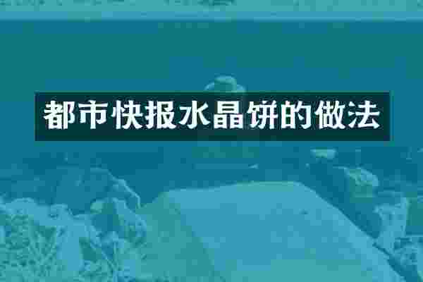 都市快报水晶饼的做法