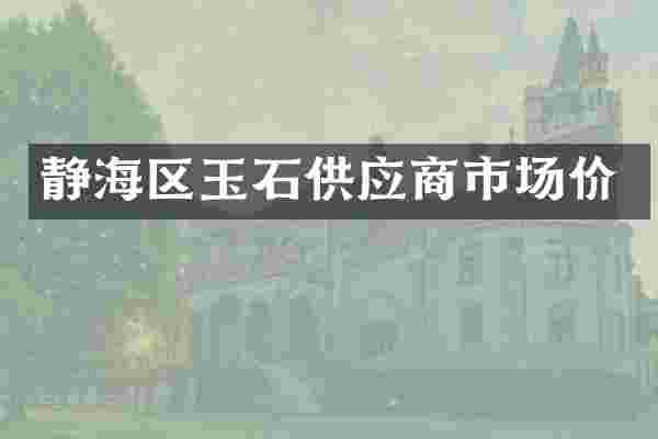 静海区玉石供应商市场价