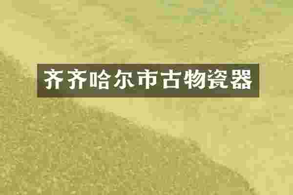 齐齐哈尔市古物瓷器