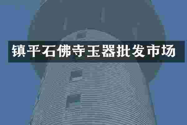 镇平石佛寺玉器批发市场