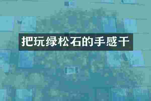 把玩绿松石的手感干