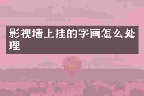 影视墙上挂的字画怎么处理