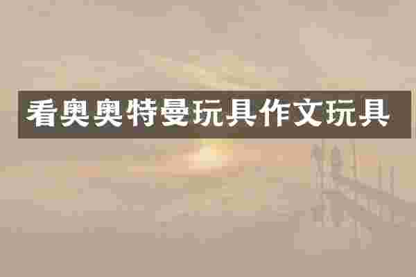 看奥奥特曼玩具作文玩具