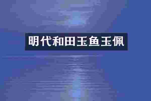 明代和田玉鱼玉佩