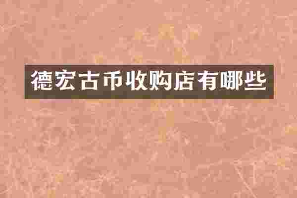 德宏古币收购店有哪些