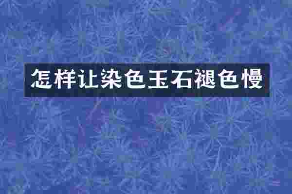 怎样让染色玉石褪色慢