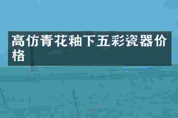 高仿青花釉下五彩瓷器价格