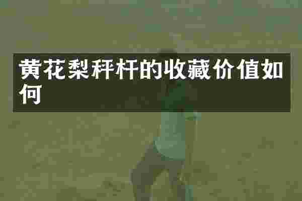 黄花梨秤杆的收藏价值如何