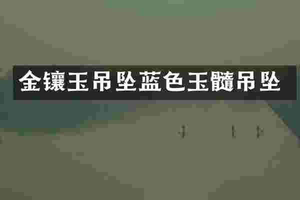 金镶玉吊坠蓝色玉髓吊坠
