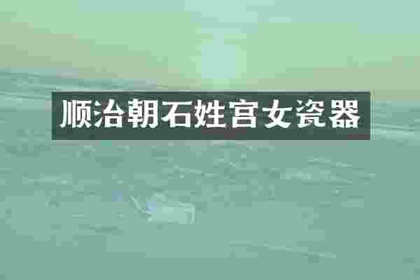 顺治朝石姓宫女瓷器