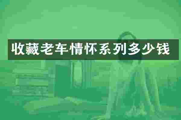 收藏老车情怀系列多少钱