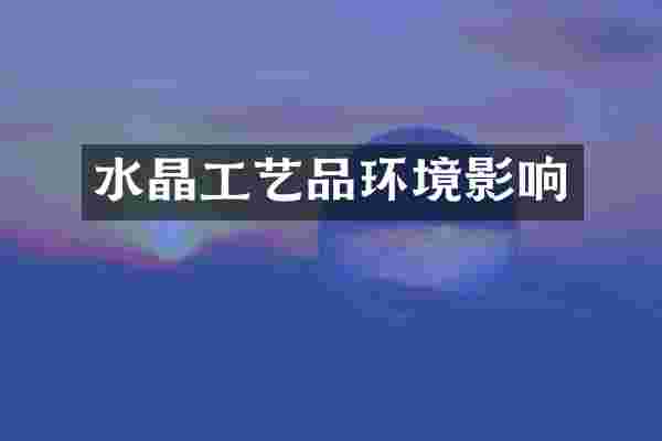 水晶工艺品环境影响