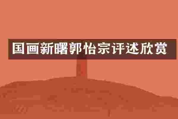 国画新曙郭怡宗评述欣赏