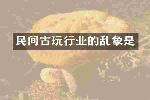 民间古玩行业的乱象是