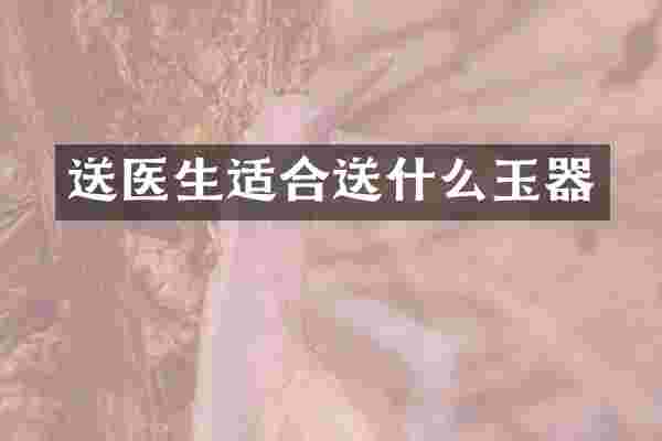 送医生适合送什么玉器