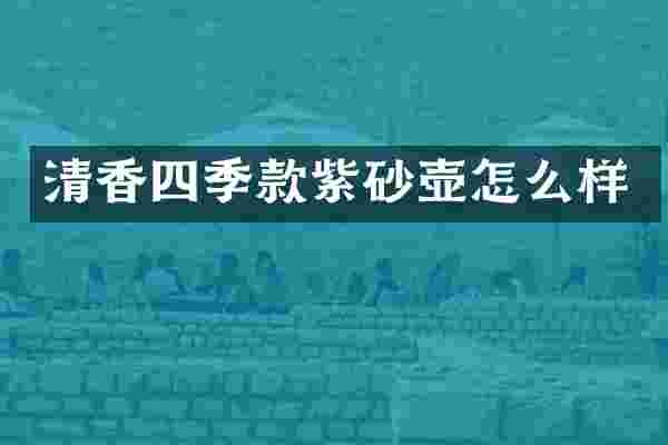 清香四季款紫砂壶怎么样