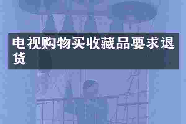 电视购物买收藏品要求退货