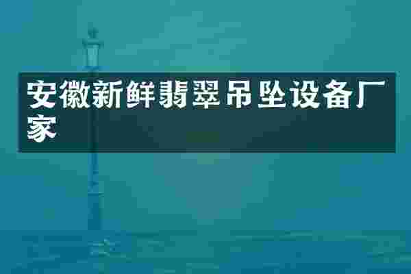 安徽新鲜翡翠吊坠设备厂家