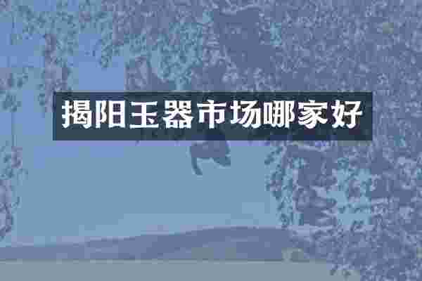 揭阳玉器市场哪家好